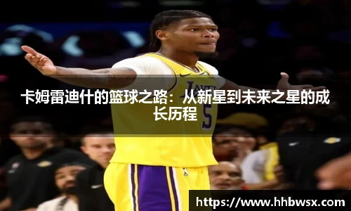 哈哈体育卡姆雷迪什的篮球之路：从新星到未来之星的成长历程